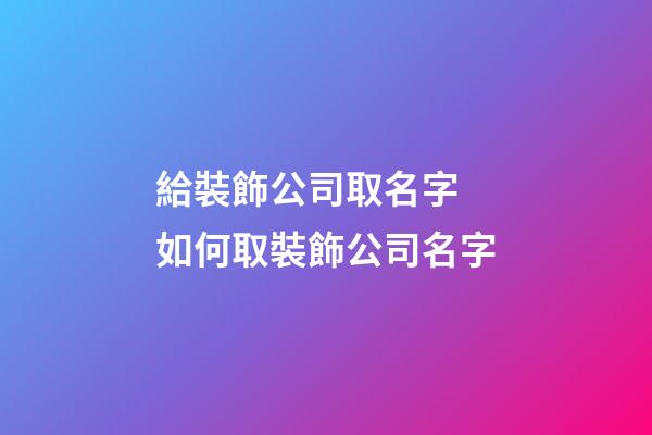 給裝飾公司取名字 如何取裝飾公司名字-第1張-公司起名-玄機派